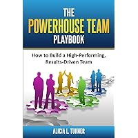 The Powerhouse Team Playbook: How to Build a High-Performing, Results-Driven Team The Powerhouse Team Playbook: How to Build a High-Performing, Results-Driven Team Paperback Kindle