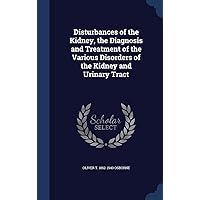 Disturbances of the Kidney, the Diagnosis and Treatment of the Various Disorders of the Kidney and Urinary Tract Disturbances of the Kidney, the Diagnosis and Treatment of the Various Disorders of the Kidney and Urinary Tract Hardcover Paperback