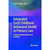 Integrated Early Childhood Behavioral Health in Primary Care: A Guide to Implementation and Evaluation Integrated Early Childhood Behavioral Health in Primary Care: A Guide to Implementation and Evaluation Paperback Kindle Hardcover