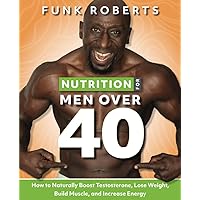 Nutrition for Men Over 40: How to Naturally Boost Testosterone, Lose Weight, Build Muscle, and Increase Energy Nutrition for Men Over 40: How to Naturally Boost Testosterone, Lose Weight, Build Muscle, and Increase Energy Paperback Audible Audiobook Kindle