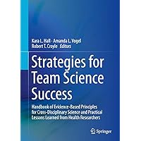 Strategies for Team Science Success: Handbook of Evidence-Based Principles for Cross-Disciplinary Science and Practical Lessons Learned from Health Researchers Strategies for Team Science Success: Handbook of Evidence-Based Principles for Cross-Disciplinary Science and Practical Lessons Learned from Health Researchers Hardcover Kindle Paperback