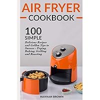 Air Fryer Cookbook: 100 Simple Delicious Recipes and Golden Tips to Success - Frying, Baking, Grilling and Roasting (Cookbook Recipes, Food, Healthy, Gourmet, Beginners Guide)
