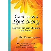 Cancer as a Love Story: Developing the Mindset for LIVING Cancer as a Love Story: Developing the Mindset for LIVING Kindle Paperback