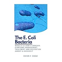 The E.coli Bacteria : What it is, how it Spreads, symptoms, Management, treatment and prevention amidst a breakout. The E.coli Bacteria : What it is, how it Spreads, symptoms, Management, treatment and prevention amidst a breakout. Kindle Paperback