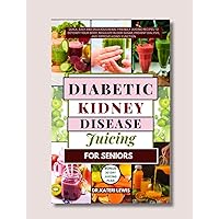 Diabetic Kidney Disease Juicing for Seniors: Quick, Easy and Delicious Renal-friendly Juicing Recipes to Detoxify Your Body, Regulate Blood Sugar, Prevent Dialysis, and Improve Kidney Function Diabetic Kidney Disease Juicing for Seniors: Quick, Easy and Delicious Renal-friendly Juicing Recipes to Detoxify Your Body, Regulate Blood Sugar, Prevent Dialysis, and Improve Kidney Function Kindle Paperback