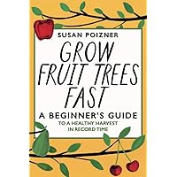Grow Fruit Trees Fast: A Beginner's Guide to a Healthy Harvest in Record Time Grow Fruit Trees Fast: A Beginner's Guide to a Healthy Harvest in Record Time Paperback Kindle