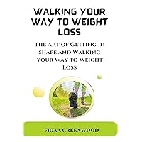 WALKING YOUR WAY TO WEIGHT LOSS: The Art Of Getting In Shape And Walking Your Way To Weight Loss WALKING YOUR WAY TO WEIGHT LOSS: The Art Of Getting In Shape And Walking Your Way To Weight Loss Kindle Paperback