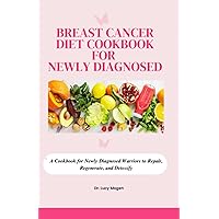 Breast Cancer Diet Cookbook for Newly Diagnosed: A Cookbook for Newly Diagnosed Warriors to Repair, Regenerate, and Detoxify