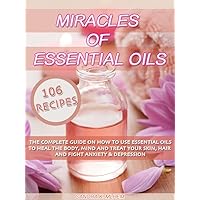Essential Oils: Miracles Of Essential Oils: The complete guide on how to use essential oils to heal the body, mind and treat your skin, hair and fight anxiety & depression Essential Oils: Miracles Of Essential Oils: The complete guide on how to use essential oils to heal the body, mind and treat your skin, hair and fight anxiety & depression Kindle Paperback