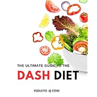 The Ultimate Guide To The DASH Diet: A Plan for Losing Weight and Living a Healthy Life | From Beginner Tips to Delicious Recipes, Everything You Need to Know to Succeed with the DASH Diet