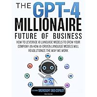 The GPT-4 Millionaire: Future of Business Featuring Microsoft 365 Copilot: How to Leverage AI Language Models to Grow Your Company and How AI-driven Language Models Will Revolutionize the Way We Work The GPT-4 Millionaire: Future of Business Featuring Microsoft 365 Copilot: How to Leverage AI Language Models to Grow Your Company and How AI-driven Language Models Will Revolutionize the Way We Work Paperback Kindle Audible Audiobook Hardcover