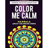 Color Me Calm: Adult coloring book to reduce stress and offer creativity. All original mandalas, flowers and patterns. Color Me Calm: Adult coloring book to reduce stress and offer creativity. All original mandalas, flowers and patterns. Paperback