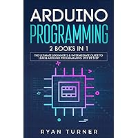 Arduino Programming: 2 books in 1 - The Ultimate Beginner's & Intermediate Guide to Learn Arduino Programming Step by Step Arduino Programming: 2 books in 1 - The Ultimate Beginner's & Intermediate Guide to Learn Arduino Programming Step by Step Paperback