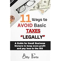 11 Ways to Avoid Basic Taxes Legally: A Guide for Small Business Owners to Keep More Profit and Pay Less to the IRS 11 Ways to Avoid Basic Taxes Legally: A Guide for Small Business Owners to Keep More Profit and Pay Less to the IRS Paperback Kindle Hardcover