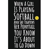 When A Girl Is Playing Softball And She Tightens Her Ponytail You Know It's About To Go Down: Softball Gifts For Girls Teenager, 6x9 Journal To Write In, 109 Pages