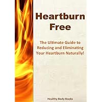 Heartburn Free: The Ultimate Guide to Reducing and Eliminating Your Heartburn Naturally! (Heartburn, acid reflux) Heartburn Free: The Ultimate Guide to Reducing and Eliminating Your Heartburn Naturally! (Heartburn, acid reflux) Kindle Paperback