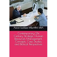 Contemporary 21st Century Strategic Human Resources Management: Concepts, Case Studies, and Biblical Perspectives