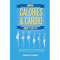 When Calories & Cardio Don't Cut It: Know what influences your body weight and shape so that you can live lean for a lifetime When Calories & Cardio Don't Cut It: Know what influences your body weight and shape so that you can live lean for a lifetime Paperback Audible Audiobook Kindle Hardcover
