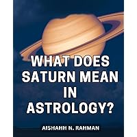 What Does Saturn Mean In Astrology?: Navigating Life's Challenges with Saturn in Astrology | Discover Your Destiny, Karma, and Personal Growth | Your Guide to Saturn's Influence in Astrology