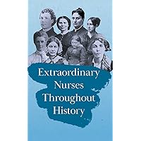 Extraordinary Nurses Throughout History;In Honour of Florence Nightingale Extraordinary Nurses Throughout History;In Honour of Florence Nightingale Hardcover Kindle Paperback