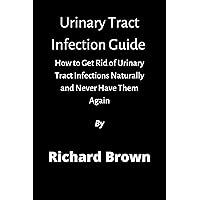 Urinary Tract Infections: How to Get Rid of Urinary Tract Infections Naturally and Never Have Them Again Urinary Tract Infections: How to Get Rid of Urinary Tract Infections Naturally and Never Have Them Again Kindle Paperback