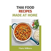 Thai Recipes: Delicious and Easy-to-Follow Recipes for Every Home Cook: Learn to Cook Thai Dishes like a Pro with These Easy-to-Follow Recipes