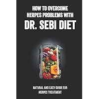 How To Overcome Herpes Problems With Dr. Sebi Diet: Natural And Easy Guide For Herpes Treatment