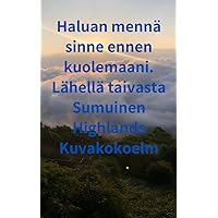 Haluan mennä sinne ennen kuolemaani. Lähellä taivasta Sumuinen Highlands Kuvakokoelm (Finnish Edition)