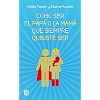 Cómo ser el papá o la mamá que siempre quisiste ser (Spanish Edition)