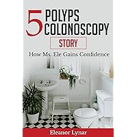 5 Polyps Colonoscopy Story: How Ms. Ele Gains Confidence 5 Polyps Colonoscopy Story: How Ms. Ele Gains Confidence Paperback