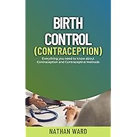 Birth Control (Contraception): Everything you need to know about Contraception and Contraceptive Methods Birth Control (Contraception): Everything you need to know about Contraception and Contraceptive Methods Kindle Paperback