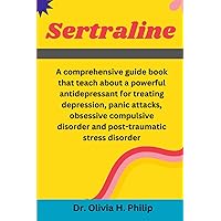 Sertraline: A comprehensive guide book that teach about a powerful antidepressant for treating depression, panic attacks, obsessive compulsive disorder and post-traumatic stress disorder Sertraline: A comprehensive guide book that teach about a powerful antidepressant for treating depression, panic attacks, obsessive compulsive disorder and post-traumatic stress disorder Paperback Kindle