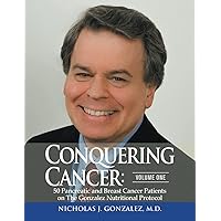Conquering Cancer: Volume One: 50 Pancreatic and Breast Cancer Patients on the Gonzalez Nutritional Protocol Conquering Cancer: Volume One: 50 Pancreatic and Breast Cancer Patients on the Gonzalez Nutritional Protocol Paperback Kindle Hardcover