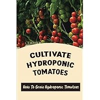 Cultivate Hydroponics Tomatoes: How To Grow Hydroponic Tomatoes