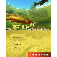 What Fish Don't Want You to Know: An Insider's Guide to Freshwater Fishing What Fish Don't Want You to Know: An Insider's Guide to Freshwater Fishing Paperback Kindle