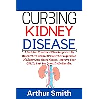 Curbing Kidney Disease: A Diet And Treatment Plan Supported By Research To Reduce Or Halt The Progression Of Kidney And Heart Disease. Improve Your GFR To Fast See Quantifiable Results.