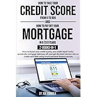 How to Take Your Credit Score from 0 to 800 and How to Pay off Your Mortgage in 6 to 8 years 2-Books-in-1: How to boost your credit scores, use credit ... mortgage debt pay off... (Credit Power)