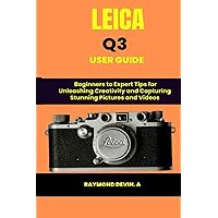Leica Q3 User Guide: Beginners to Expert Tips for Unleashing Creativity and Capturing Stunning Pictures and VideosRaymond Devin. A Leica Q3 User Guide: Beginners to Expert Tips for Unleashing Creativity and Capturing Stunning Pictures and VideosRaymond Devin. A Paperback Kindle