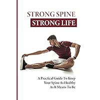 Strong Spine Strong Life: A Practical Guide To Keep Your Spine As Healthy As It Means To Be: How To Prevent Back Pain Exercises