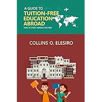 A GUIDE TO TUITION FREE EDUCATION ABROAD: How to Study Abroad for Free A GUIDE TO TUITION FREE EDUCATION ABROAD: How to Study Abroad for Free Paperback