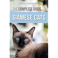 The Complete Guide to Siamese Cats: Selecting, Raising, Training, Feeding, Socializing, and Enriching the Life of Your Siamese Cat