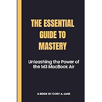 The Essential Guide to Mastery: Unleashing the Power of the M3 MacBook Air The Essential Guide to Mastery: Unleashing the Power of the M3 MacBook Air Kindle Paperback
