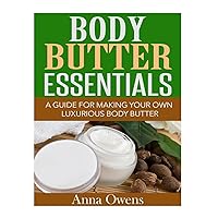 Body Butter Essentials: A Guide For Making Your Own Luxurious Body Butter Body Butter Essentials: A Guide For Making Your Own Luxurious Body Butter Paperback Mass Market Paperback