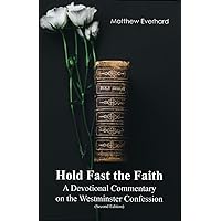 Hold Fast the Faith: A Devotional Commentary on the Westminster Confession: (Second Edition) Hold Fast the Faith: A Devotional Commentary on the Westminster Confession: (Second Edition) Paperback Kindle