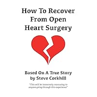 How To Recover From Open Heart Surgery: Based On A True Story How To Recover From Open Heart Surgery: Based On A True Story Paperback Kindle