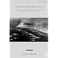 A More Fearless Youth: The Education and Experience of the Greatest Generation for Amphibious Warfare in the Pacific (Critical Pedagogy) A More Fearless Youth: The Education and Experience of the Greatest Generation for Amphibious Warfare in the Pacific (Critical Pedagogy) Paperback Hardcover