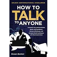 HOW TO TALK TO ANYONE: Unlock Conversational Excellence: Transform Your Communication, Speak with Confidence, Connect Effortlessly, and Navigate Social Landscapes with Charismatic Grace HOW TO TALK TO ANYONE: Unlock Conversational Excellence: Transform Your Communication, Speak with Confidence, Connect Effortlessly, and Navigate Social Landscapes with Charismatic Grace Kindle Paperback