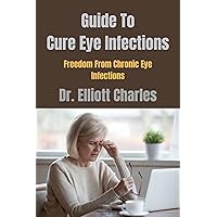 Guide To Cure Eye Infections: Freedom From Chronic Eye Infections Guide To Cure Eye Infections: Freedom From Chronic Eye Infections Kindle Paperback