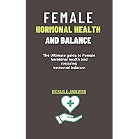 FEMALE HORMONAL HEALTH AND BALANCE: The Ultimate guide to Female hormonal health and restoring hormonal balance. FEMALE HORMONAL HEALTH AND BALANCE: The Ultimate guide to Female hormonal health and restoring hormonal balance. Kindle Paperback