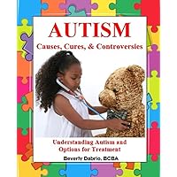 Autism Causes, Cures, & Controversies: Understanding Autism and Options for Treatment